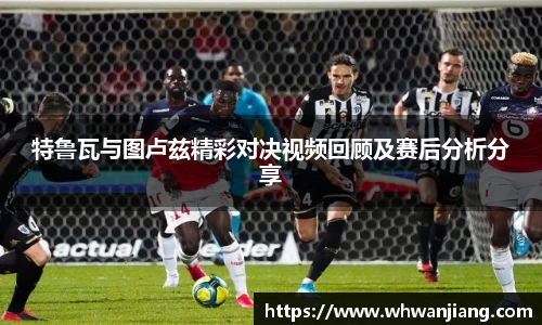 特鲁瓦与图卢兹精彩对决视频回顾及赛后分析分享